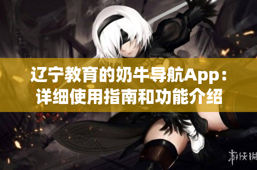 辽宁教育的奶牛导航App：详细使用指南和功能介绍