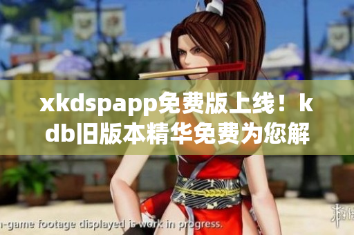 xkdspapp免费版上线！kdb旧版本精华免费为您解读