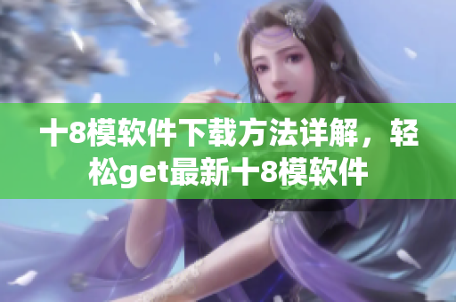 十8模软件下载方法详解，轻松get最新十8模软件