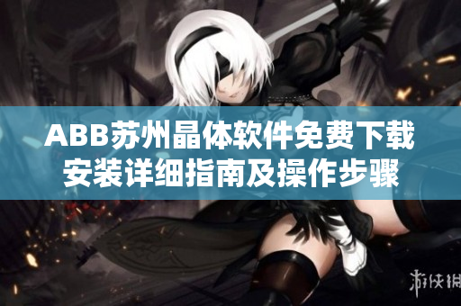 ABB苏州晶体软件免费下载安装详细指南及操作步骤