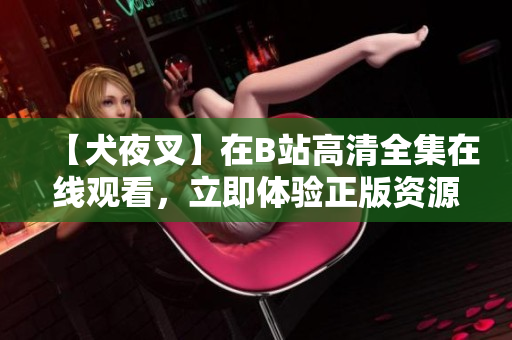【犬夜叉】在B站高清全集在线观看，立即体验正版资源！