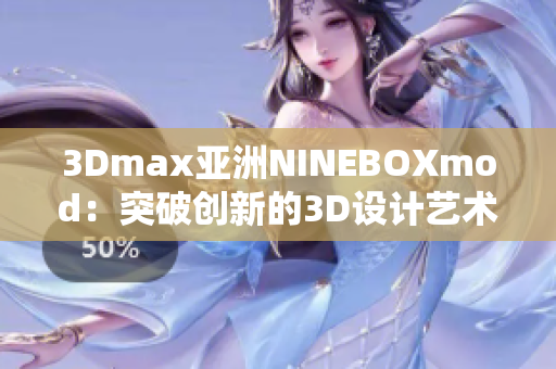 3Dmax亚洲NINEBOXmod：突破创新的3D设计艺术崭露头角