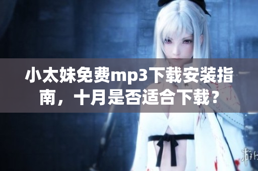 小太妹免费mp3下载安装指南，十月是否适合下载？