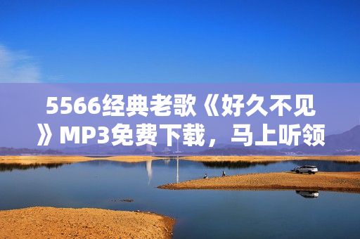 5566经典老歌《好久不见》MP3免费下载，马上听领略经典情歌魅力