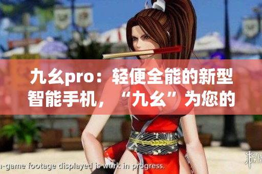 九幺pro：轻便全能的新型智能手机，“九幺”为您的生活增添无限可能