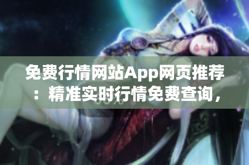 免费行情网站App网页推荐：精准实时行情免费查询，手机App随时查看，财经数据全面覆盖