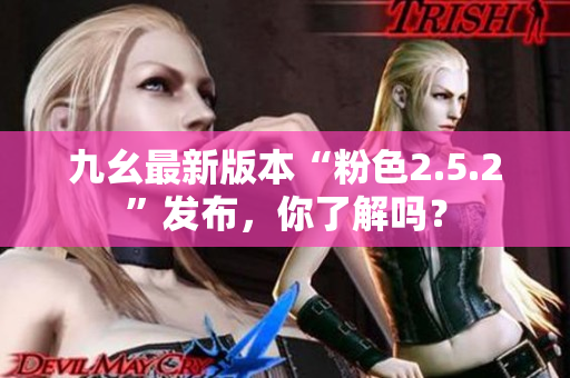 九幺最新版本“粉色2.5.2”发布，你了解吗？
