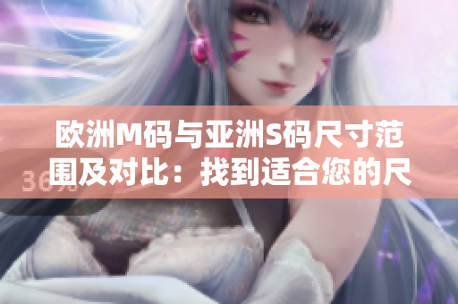 欧洲M码与亚洲S码尺寸范围及对比：找到适合您的尺码