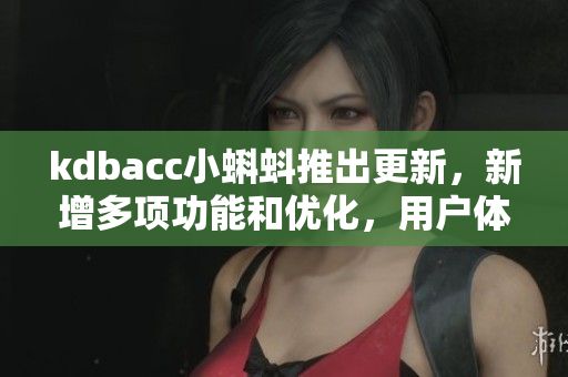 kdbacc小蝌蚪推出更新，新增多项功能和优化，用户体验跃升