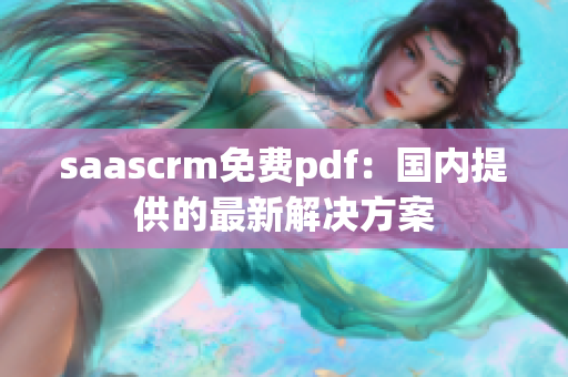 saascrm免费pdf：国内提供的最新解决方案