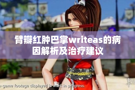 臂瓣红肿巴掌writeas的病因解析及治疗建议