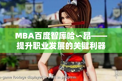 MBA百度智库哈∽昂——提升职业发展的关键利器