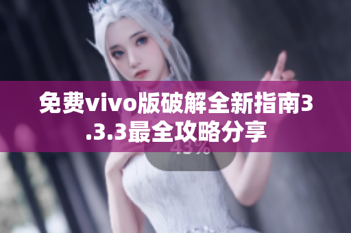 免费vivo版破解全新指南3.3.3最全攻略分享