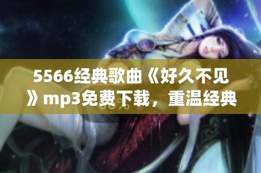 5566经典歌曲《好久不见》mp3免费下载，重温经典好歌