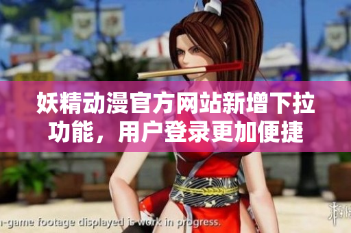 妖精动漫官方网站新增下拉功能，用户登录更加便捷