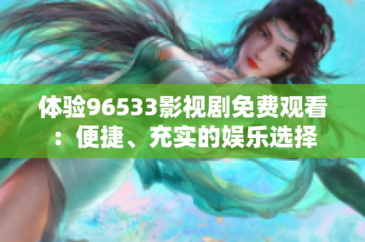 体验96533影视剧免费观看：便捷、充实的娱乐选择