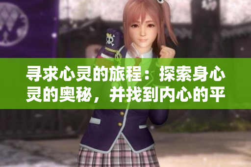 寻求心灵的旅程：探索身心灵的奥秘，并找到内心的平衡 
