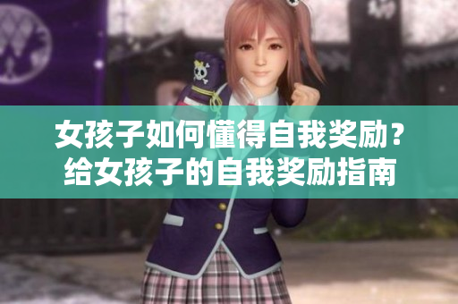 女孩子如何懂得自我奖励？给女孩子的自我奖励指南
