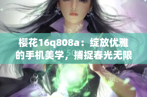樱花16q808a：绽放优雅的手机美学，捕捉春光无限