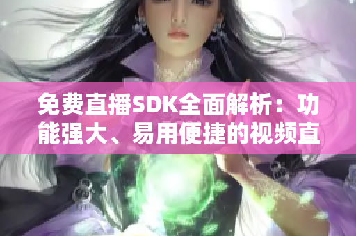 免费直播SDK全面解析：功能强大、易用便捷的视频直播开发工具推荐
