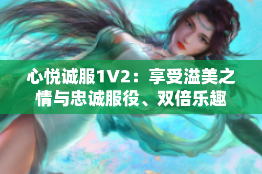 心悦诚服1V2：享受溢美之情与忠诚服役、双倍乐趣