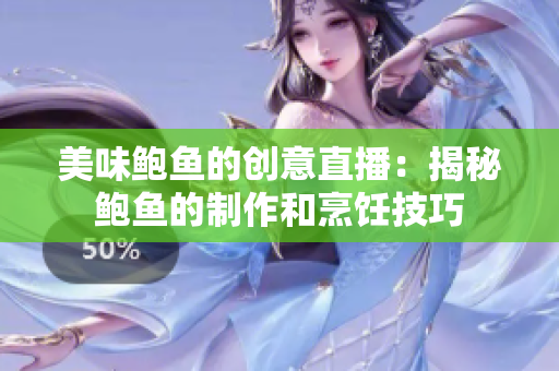 美味鲍鱼的创意直播：揭秘鲍鱼的制作和烹饪技巧