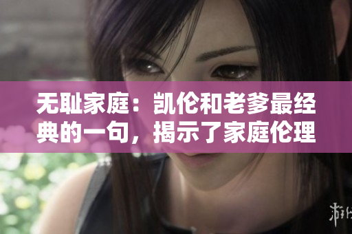 无耻家庭：凯伦和老爹最经典的一句，揭示了家庭伦理的无底线变化