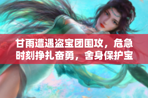 甘雨遭遇盗宝团围攻，危急时刻挣扎奋勇，舍身保护宝物