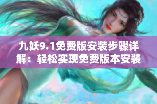 九妖9.1免费版安装步骤详解：轻松实现免费版本安装指南
