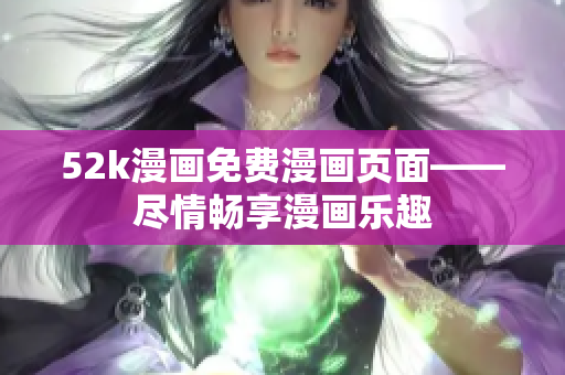 52k漫画免费漫画页面——尽情畅享漫画乐趣