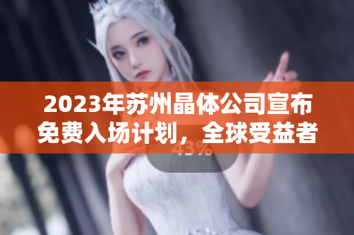 2023年苏州晶体公司宣布免费入场计划，全球受益者迎来新机遇