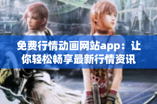 免费行情动画网站app：让你轻松畅享最新行情资讯