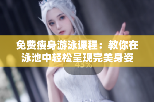 免费瘦身游泳课程：教你在泳池中轻松呈现完美身姿
