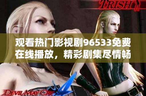 观看热门影视剧96533免费在线播放，精彩剧集尽情畅享