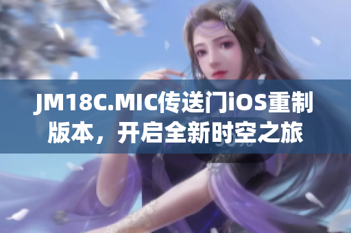 JM18C.MIC传送门iOS重制版本，开启全新时空之旅