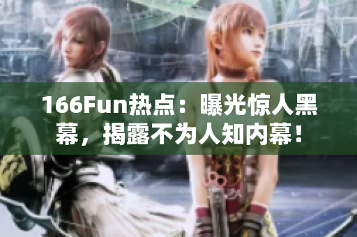 166Fun热点：曝光惊人黑幕，揭露不为人知内幕！