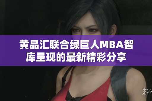黄品汇联合绿巨人MBA智库呈现的最新精彩分享