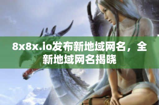 8x8x.io发布新地域网名，全新地域网名揭晓