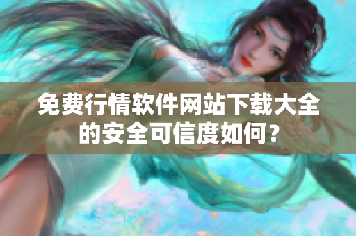 免费行情软件网站下载大全的安全可信度如何？