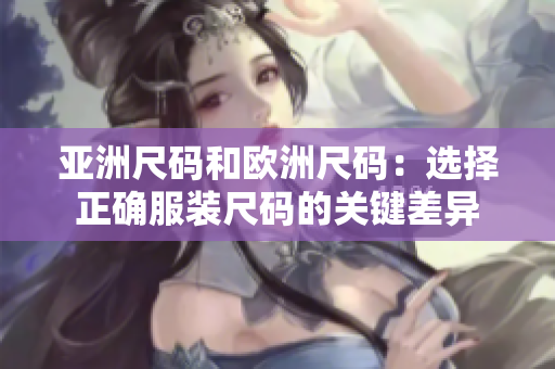 亚洲尺码和欧洲尺码：选择正确服装尺码的关键差异