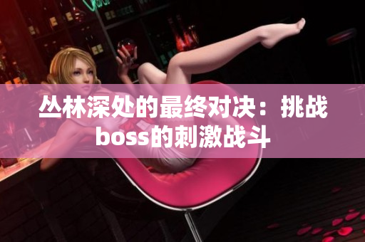 丛林深处的最终对决：挑战boss的刺激战斗