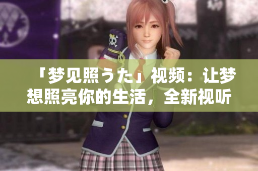「梦见照うた」视频：让梦想照亮你的生活，全新视听体验！