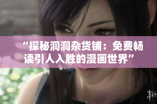 “探秘洞洞杂货铺：免费畅读引人入胜的漫画世界”