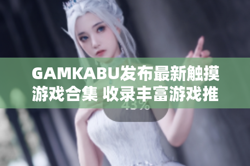 GAMKABU发布最新触摸游戏合集 收录丰富游戏推荐