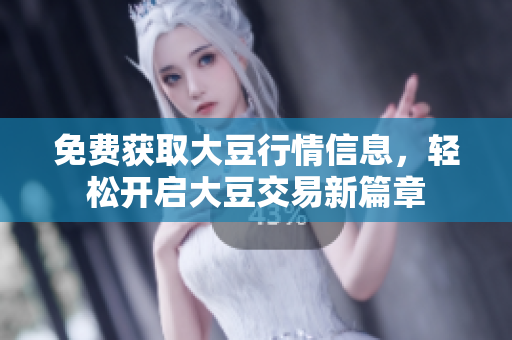 免费获取大豆行情信息，轻松开启大豆交易新篇章