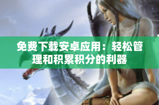 免费下载安卓应用：轻松管理和积累积分的利器