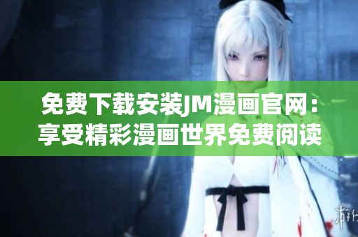 免费下载安装JM漫画官网：享受精彩漫画世界免费阅读
