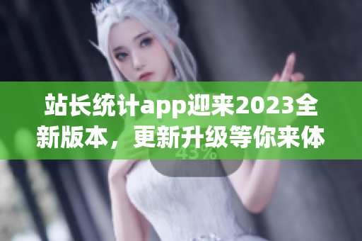 站长统计app迎来2023全新版本，更新升级等你来体验