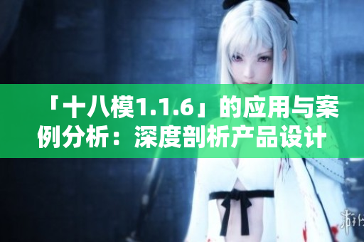 「十八模1.1.6」的应用与案例分析：深度剖析产品设计思维的实际运用