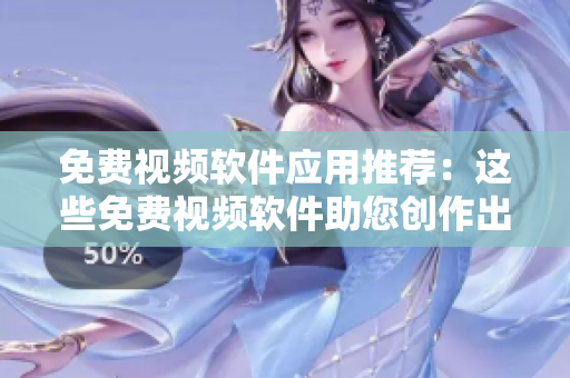 免费视频软件应用推荐：这些免费视频软件助您创作出色作品